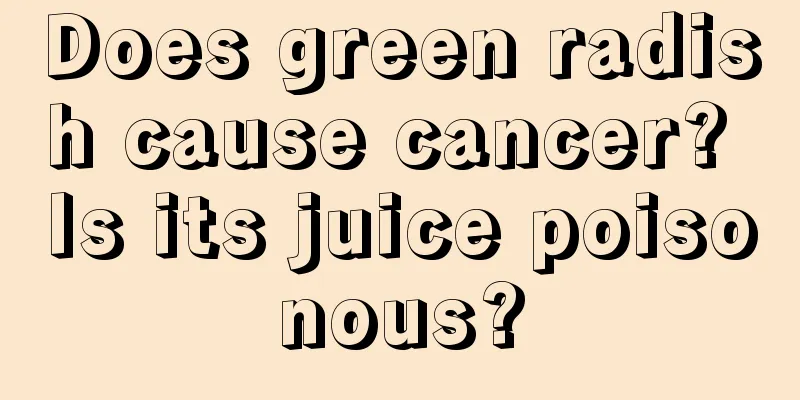 Does green radish cause cancer? Is its juice poisonous?