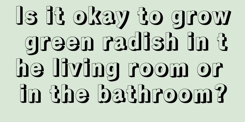 Is it okay to grow green radish in the living room or in the bathroom?