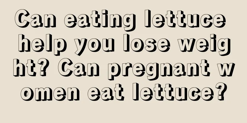 Can eating lettuce help you lose weight? Can pregnant women eat lettuce?