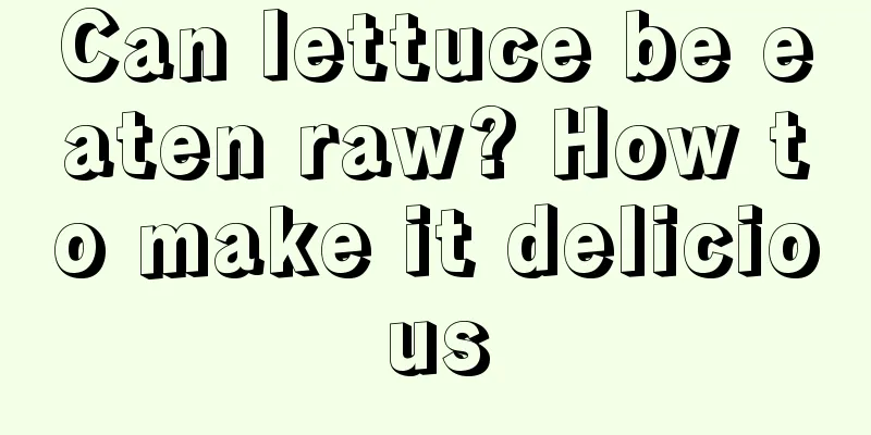 Can lettuce be eaten raw? How to make it delicious