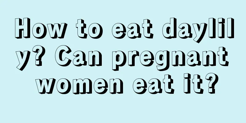 How to eat daylily? Can pregnant women eat it?