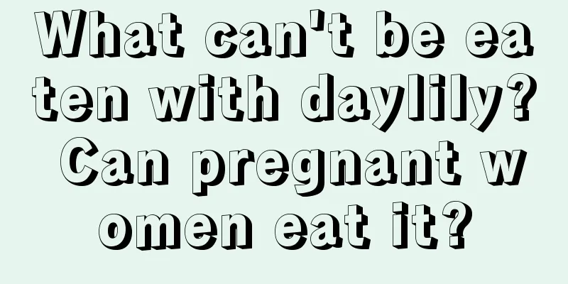 What can't be eaten with daylily? Can pregnant women eat it?