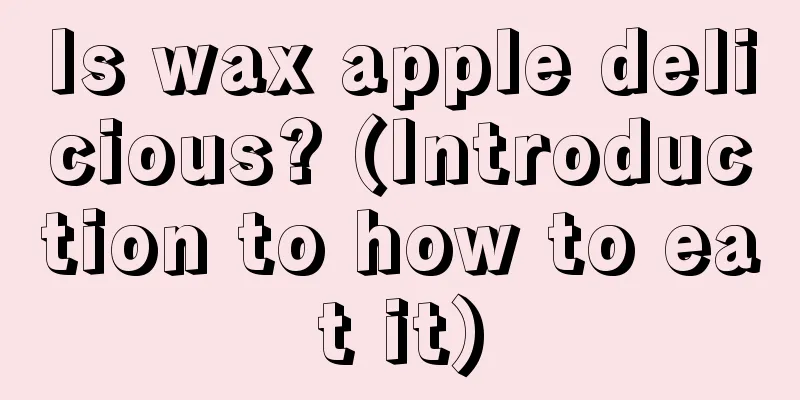 Is wax apple delicious? (Introduction to how to eat it)