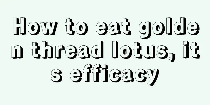 How to eat golden thread lotus, its efficacy