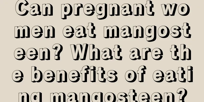 Can pregnant women eat mangosteen? What are the benefits of eating mangosteen?