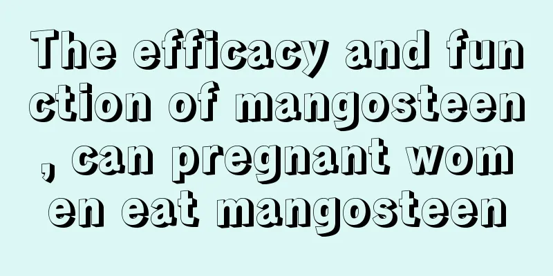 The efficacy and function of mangosteen, can pregnant women eat mangosteen