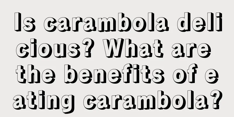 Is carambola delicious? What are the benefits of eating carambola?