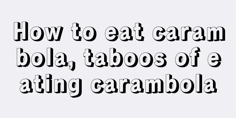 How to eat carambola, taboos of eating carambola