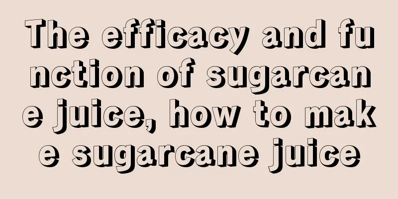 The efficacy and function of sugarcane juice, how to make sugarcane juice