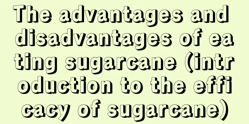 The advantages and disadvantages of eating sugarcane (introduction to the efficacy of sugarcane)