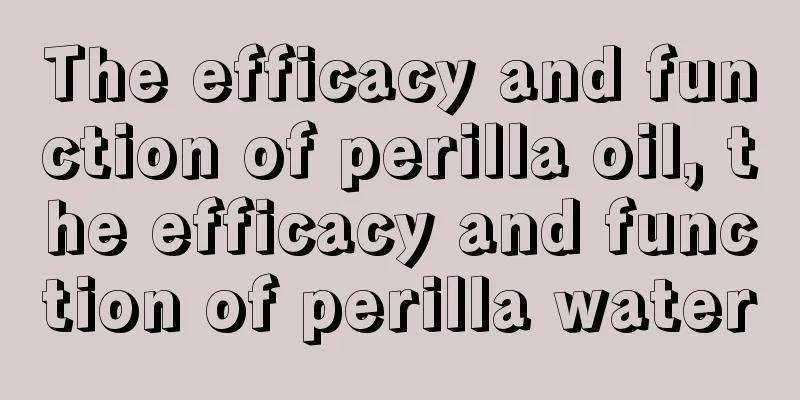 The efficacy and function of perilla oil, the efficacy and function of perilla water