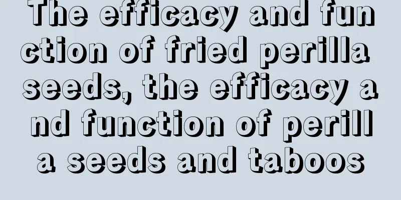 The efficacy and function of fried perilla seeds, the efficacy and function of perilla seeds and taboos