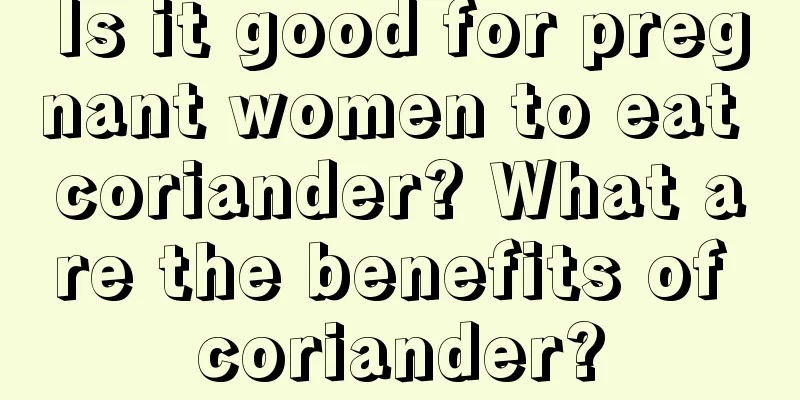 Is it good for pregnant women to eat coriander? What are the benefits of coriander?