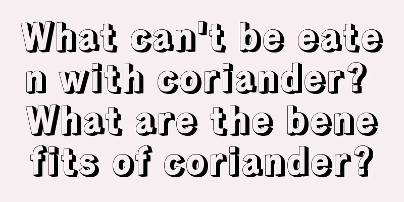 What can't be eaten with coriander? What are the benefits of coriander?