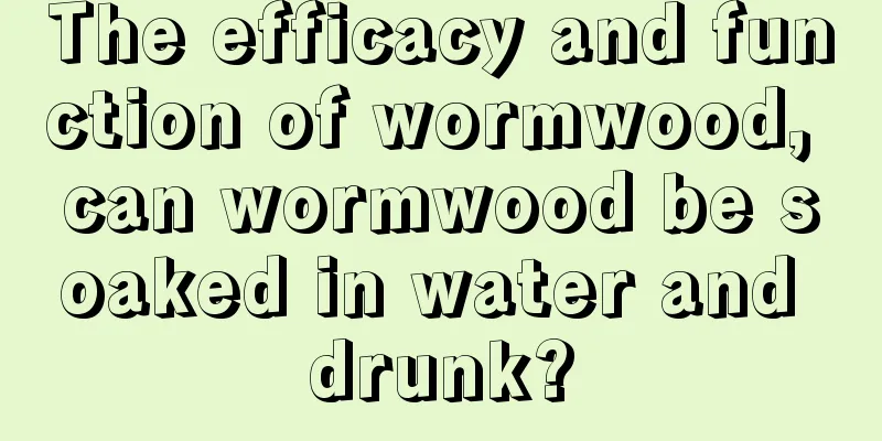 The efficacy and function of wormwood, can wormwood be soaked in water and drunk?