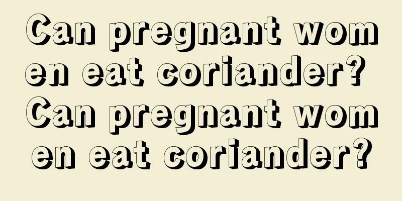 Can pregnant women eat coriander? Can pregnant women eat coriander?