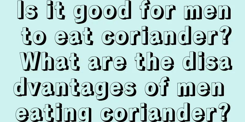 Is it good for men to eat coriander? What are the disadvantages of men eating coriander?