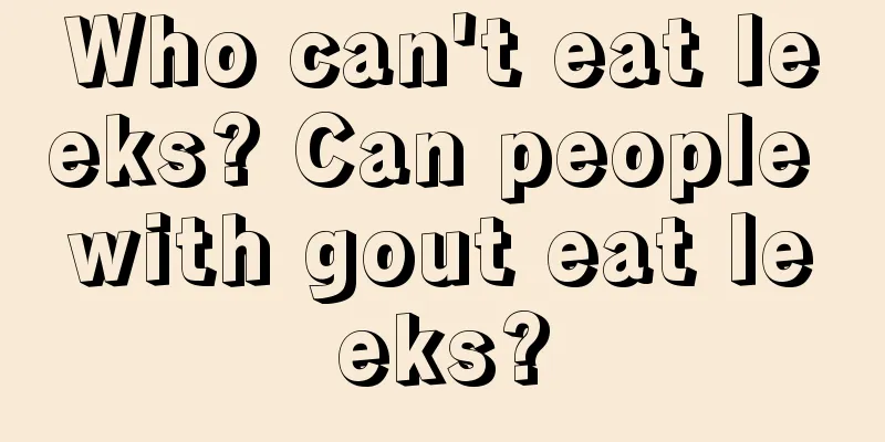 Who can't eat leeks? Can people with gout eat leeks?