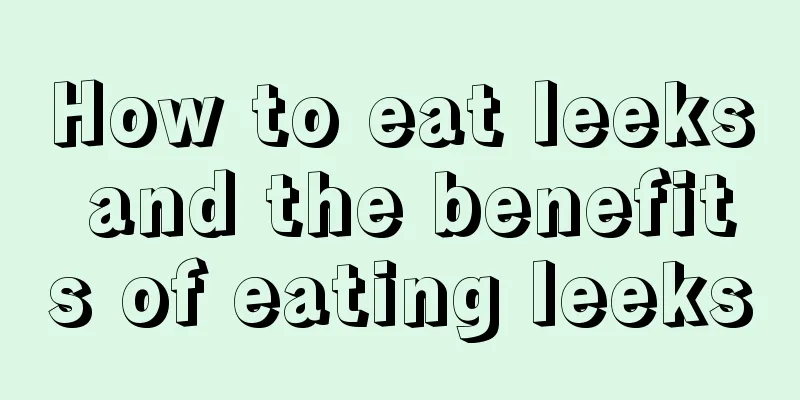 How to eat leeks and the benefits of eating leeks