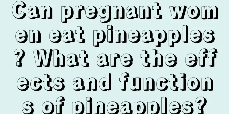 Can pregnant women eat pineapples? What are the effects and functions of pineapples?