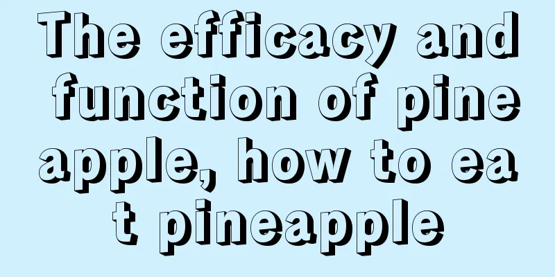 The efficacy and function of pineapple, how to eat pineapple