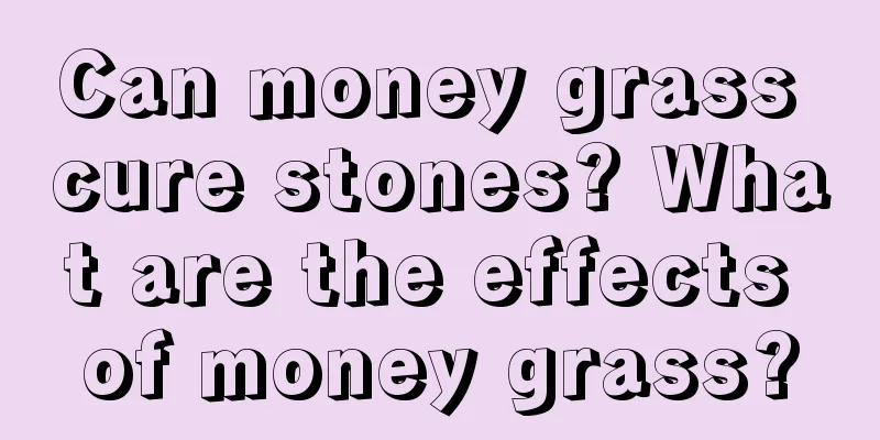 Can money grass cure stones? What are the effects of money grass?