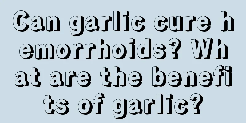 Can garlic cure hemorrhoids? What are the benefits of garlic?