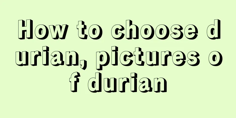 How to choose durian, pictures of durian