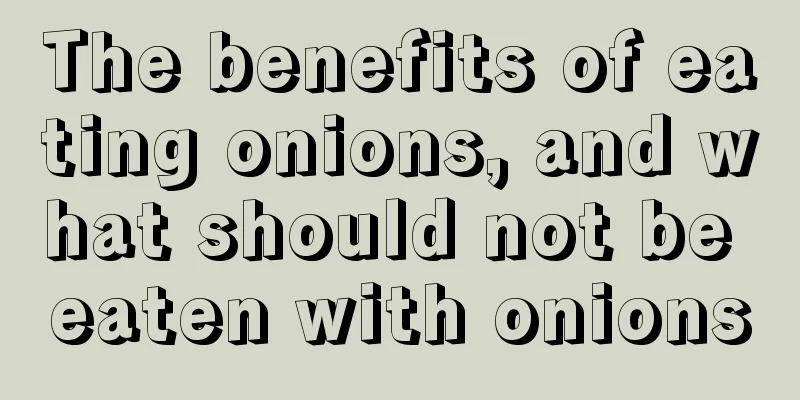 The benefits of eating onions, and what should not be eaten with onions