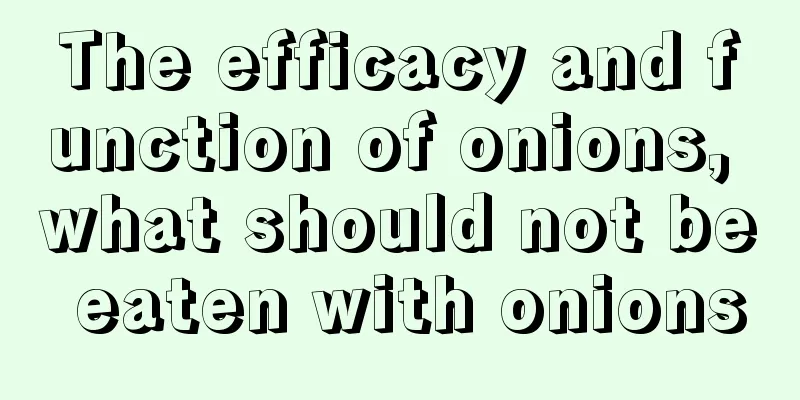 The efficacy and function of onions, what should not be eaten with onions