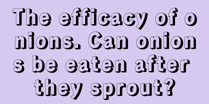 The efficacy of onions. Can onions be eaten after they sprout?