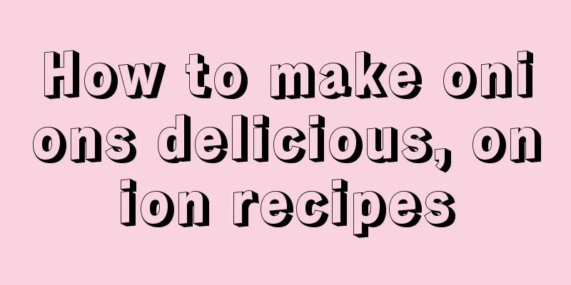 How to make onions delicious, onion recipes