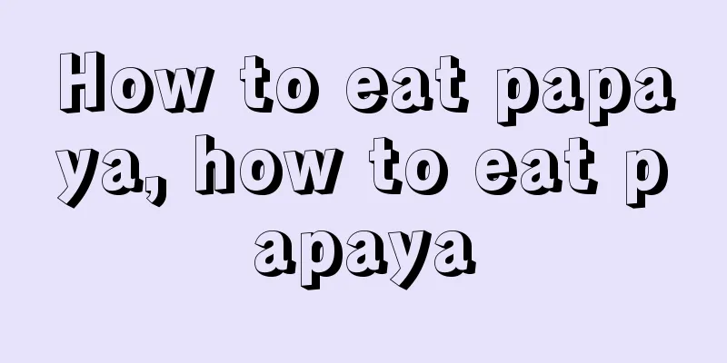 How to eat papaya, how to eat papaya