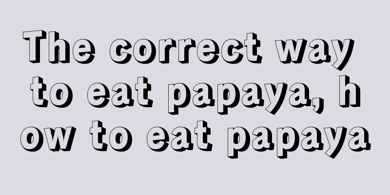 The correct way to eat papaya, how to eat papaya