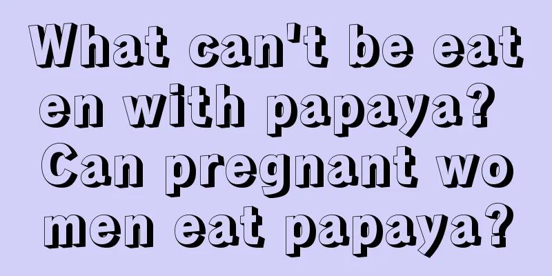 What can't be eaten with papaya? Can pregnant women eat papaya?