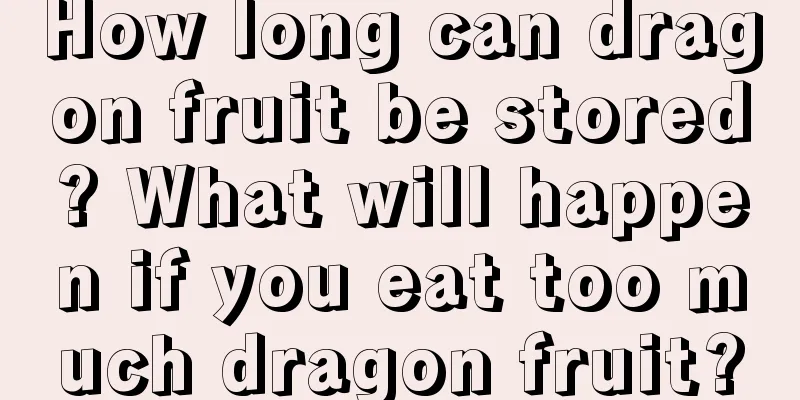 How long can dragon fruit be stored? What will happen if you eat too much dragon fruit?