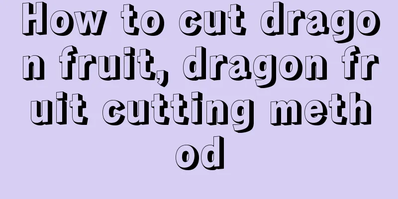 How to cut dragon fruit, dragon fruit cutting method