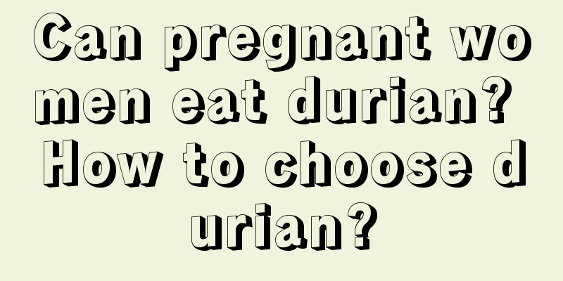 Can pregnant women eat durian? How to choose durian?