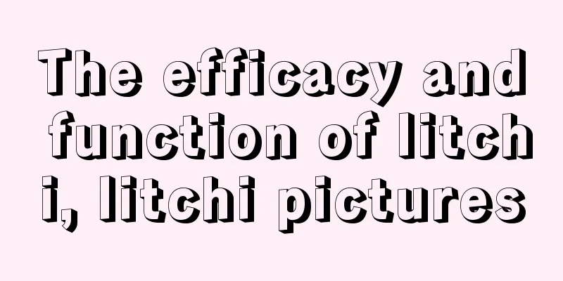 The efficacy and function of litchi, litchi pictures