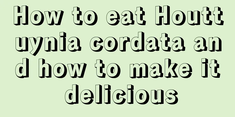 How to eat Houttuynia cordata and how to make it delicious