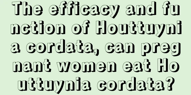 The efficacy and function of Houttuynia cordata, can pregnant women eat Houttuynia cordata?