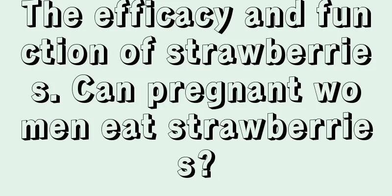 The efficacy and function of strawberries. Can pregnant women eat strawberries?