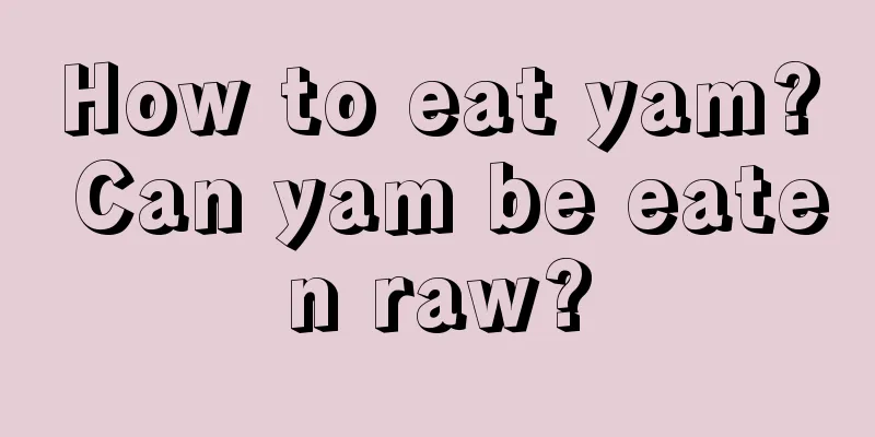 How to eat yam? Can yam be eaten raw?