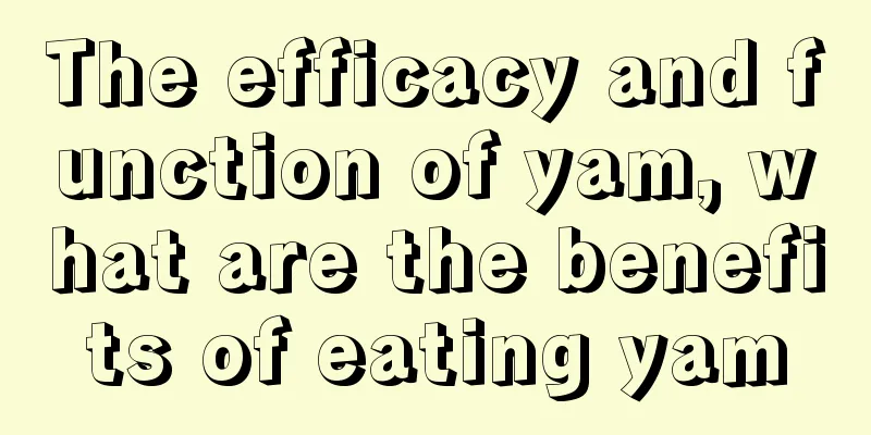 The efficacy and function of yam, what are the benefits of eating yam