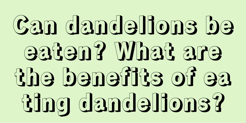 Can dandelions be eaten? What are the benefits of eating dandelions?