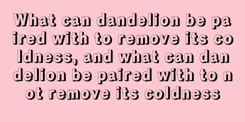 What can dandelion be paired with to remove its coldness, and what can dandelion be paired with to not remove its coldness