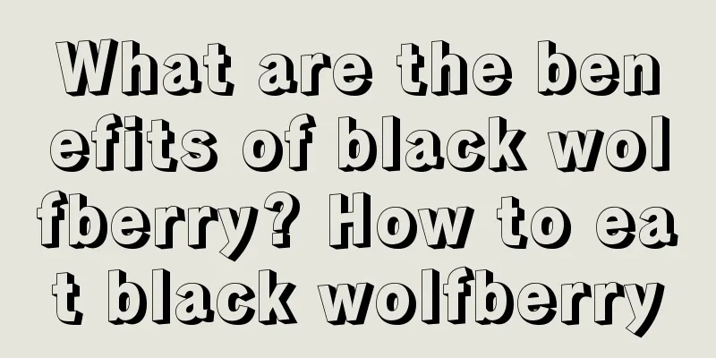 What are the benefits of black wolfberry? How to eat black wolfberry