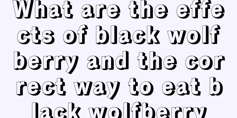 What are the effects of black wolfberry and the correct way to eat black wolfberry