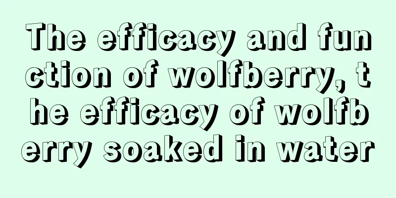 The efficacy and function of wolfberry, the efficacy of wolfberry soaked in water