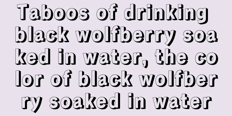 Taboos of drinking black wolfberry soaked in water, the color of black wolfberry soaked in water